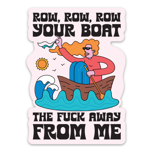 Row Row Row Your Boat the F*ck Away From Me Sticker